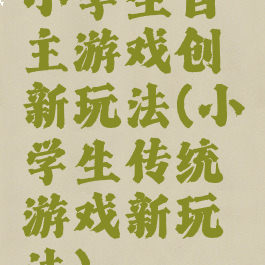 小学生自主游戏创新玩法(小学生传统游戏新玩法)