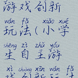 小学生自主游戏创新玩法(小学生自主游戏创新玩法教案)