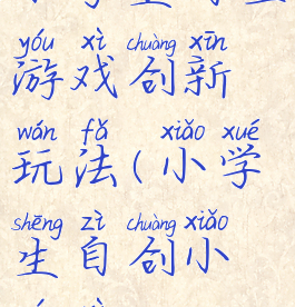小学生自主游戏创新玩法(小学生自创小游戏)