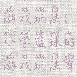 小学篮球的游戏玩法(小学篮球的游戏玩法有哪些)