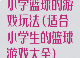 小学篮球的游戏玩法(适合小学生的篮球游戏大全)