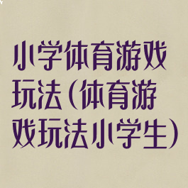 小学体育游戏玩法(体育游戏玩法小学生)