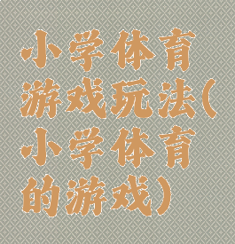 小学体育游戏玩法(小学体育的游戏)