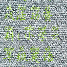 小学六年级英语游戏活动资料(小学六年级英语游戏活动资料大全)