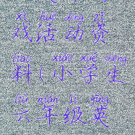 小学六年级英语游戏活动资料(小学生六年级英语课堂游戏大全)