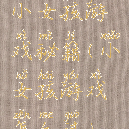 小女孩游戏秘籍(小女孩游戏怎么过)