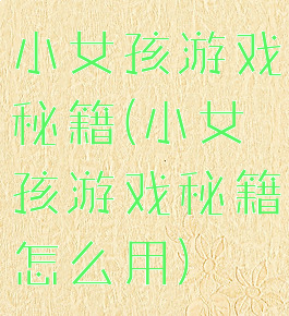 小女孩游戏秘籍(小女孩游戏秘籍怎么用)