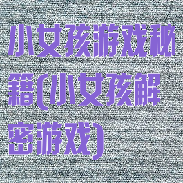 小女孩游戏秘籍(小女孩解密游戏)