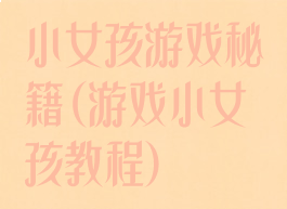 小女孩游戏秘籍(游戏小女孩教程)