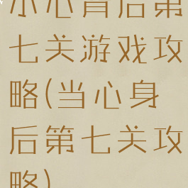 小心背后第七关游戏攻略(当心身后第七关攻略)