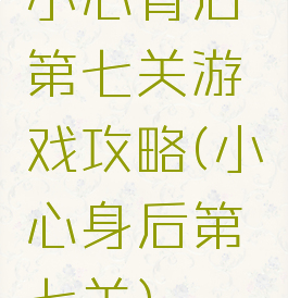 小心背后第七关游戏攻略(小心身后第七关)
