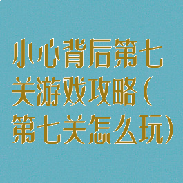 小心背后第七关游戏攻略(第七关怎么玩)