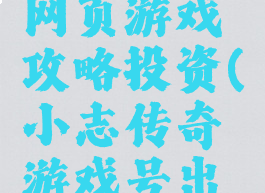 小志传奇网页游戏攻略投资(小志传奇游戏号出售)