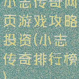 小志传奇网页游戏攻略投资(小志传奇排行榜)
