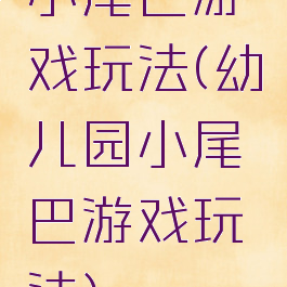 小尾巴游戏玩法(幼儿园小尾巴游戏玩法)