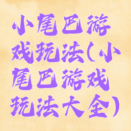 小尾巴游戏玩法(小尾巴游戏玩法大全)