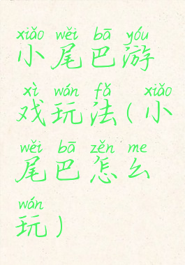 小尾巴游戏玩法(小尾巴怎么玩)