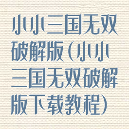 小小三国无双破解版(小小三国无双破解版下载教程)