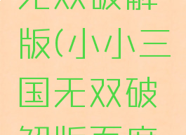 小小三国无双破解版(小小三国无双破解版百度网盘)