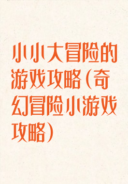 小小大冒险的游戏攻略(奇幻冒险小游戏攻略)