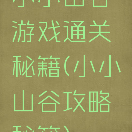 小小山谷游戏通关秘籍(小小山谷攻略秘籍)