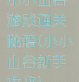 小小山谷游戏通关秘籍(小小山谷新手攻略)