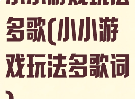 小小游戏玩法多歌(小小游戏玩法多歌词)