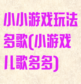 小小游戏玩法多歌(小游戏儿歌多多)