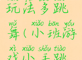 小小游戏玩法多跳舞(小班游戏小手跳舞)