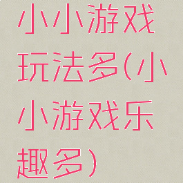 小小游戏玩法多(小小游戏乐趣多)