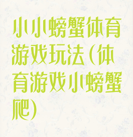 小小螃蟹体育游戏玩法(体育游戏小螃蟹爬)