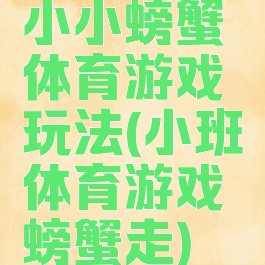小小螃蟹体育游戏玩法(小班体育游戏螃蟹走)