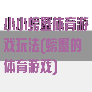 小小螃蟹体育游戏玩法(螃蟹的体育游戏)