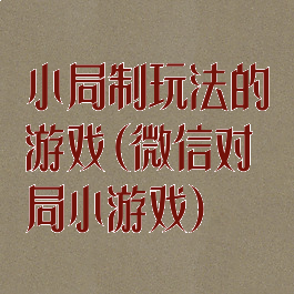 小局制玩法的游戏(微信对局小游戏)