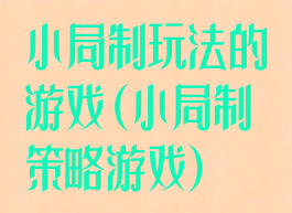 小局制玩法的游戏(小局制策略游戏)