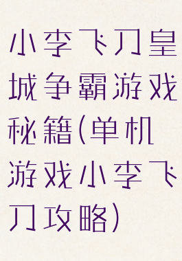 小李飞刀皇城争霸游戏秘籍(单机游戏小李飞刀攻略)