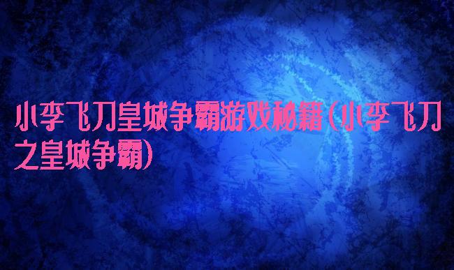 小李飞刀皇城争霸游戏秘籍(小李飞刀之皇城争霸)