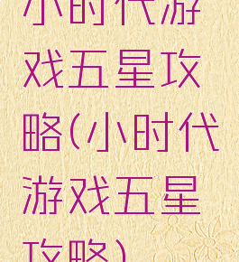 小时代游戏五星攻略(小时代游戏五星攻略)