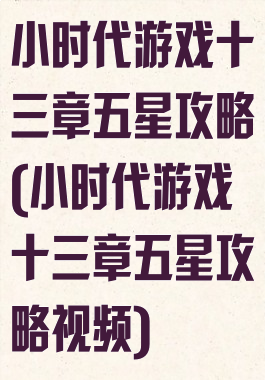 小时代游戏十三章五星攻略(小时代游戏十三章五星攻略视频)