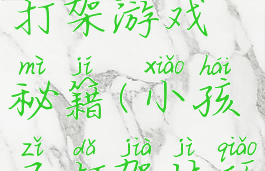 小朋友齐打架游戏秘籍(小孩子打架技巧)