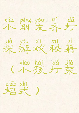 小朋友齐打架游戏秘籍(小孩打架招式)