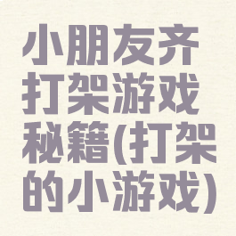 小朋友齐打架游戏秘籍(打架的小游戏)