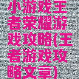 小游戏王者荣耀游戏攻略(王者游戏攻略文章)