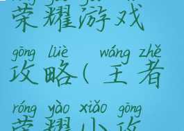 小游戏王者荣耀游戏攻略(王者荣耀小攻略合集)