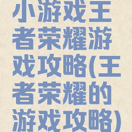 小游戏王者荣耀游戏攻略(王者荣耀的游戏攻略)