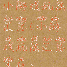 小游戏玩法汇总(小游戏玩法汇总表格)