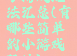 小游戏玩法汇总(有哪些简单的小游戏玩法)