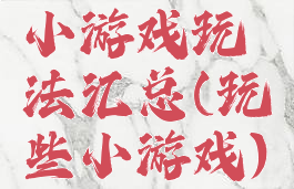 小游戏玩法汇总(玩些小游戏)