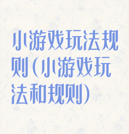 小游戏玩法规则(小游戏玩法和规则)