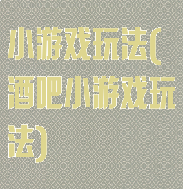 小游戏玩法(酒吧小游戏玩法)